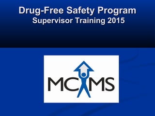Drug-Free Safety ProgramDrug-Free Safety Program
Supervisor Training 2015Supervisor Training 2015
 