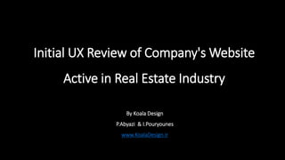 Initial UX Review of Company's Website
Active in Real Estate Industry
By Koala Design
P.Abyazi & I.Pouryounes
www.KoalaDesign.ir
 