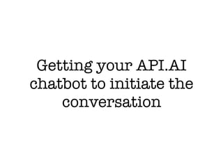 Getting your API.AI
chatbot to initiate the
conversation
 