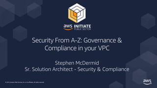 © 2019, Amazon Web Services, Inc. or its affiliates. All rights reserved.
Security From A-Z: Governance &
Compliance in your VPC
Stephen McDermid
Sr. Solution Architect - Security & Compliance
 