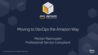 © 2019, Amazon Web Services, Inc. or its affiliates. All rights reserved.
Moving to DevOps the Amazon Way
Morten Rasmussen
Professional Service Consultant
 