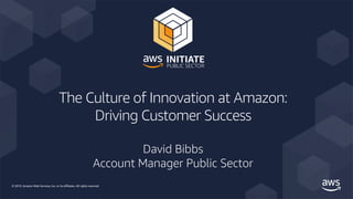 © 2019, Amazon Web Services, Inc. or its affiliates. All rights reserved.
The Culture of Innovation at Amazon:
Driving Customer Success
David Bibbs
Account Manager Public Sector
 