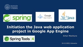 Initiation the Java web application
project in Google App Engine
Artur Machura
24.12.2022, Katowice
 