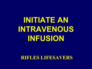 INITIATE AN
INTRAVENOUS
INFUSION
RIFLES LIFESAVERS
 