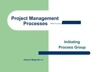 Initiating
Process Group
Project Management
Processes PMBOK 5th edition
Hossam Maghrabi,PMP
 