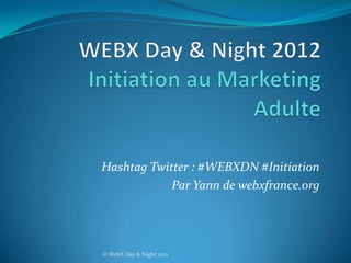 Hashtag Twitter : #WEBXDN #Initiation
            Par Yann de webxfrance.org




© WebX Day & Night 2012
 