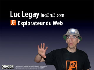 Luc Legay luc@ru3.com
     Explorateur du Web




 Diffusable sous licence Creative Commons by-nc-nd/2.0
 http://creativec...