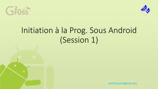Initiation à la Prog. Sous Android
(Session 1)
med.hossam@gmail.com
 
