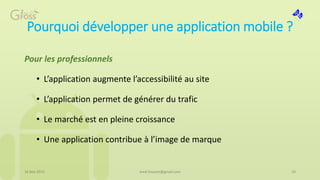 Pourquoi développer une application mobile ?
Pour les professionnels
• L’application augmente l’accessibilité au site
• L’application permet de générer du trafic
• Le marché est en pleine croissance
• Une application contribue à l’image de marque
16 Mai 2015 10med.hossam@gmail.com
 