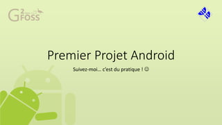 Premier Projet Android
Suivez-moi… c’est du pratique ! 
 