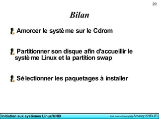 Bilan Amorcer le système sur le Cdrom Partitionner son disque afin d'accueillir le système Linux et la partition swap Sélectionner les paquetages à installer 