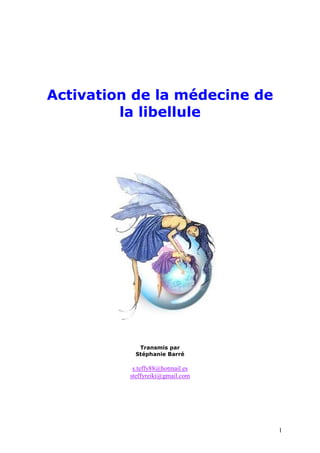 Activation de la médecine de
la libellule

Transmis par
Stéphanie Barré

s.teffy88@hotmail.es
steffyreiki@gmail.com

1

 