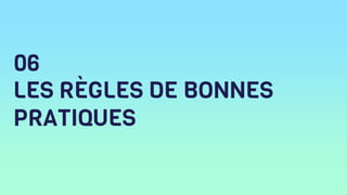 LES RÈGLES DE BONNES
PRATIQUES
06
 