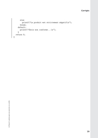 Corrigés
else
printf(Le produit est strictement négatifn);
break;
default:
printf(Choix non conforme...n);
}
return 0;
}
©
Dunod.
La
photocopie
non
autorisée
est
un
délit.
39
 