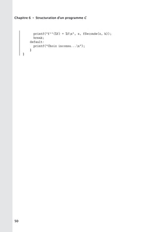 Chapitre 6 • Structuration d’un programme C
printf(f’’(%f) = %fn, x, fSeconde(x, h));
break;
default:
printf(Choix inconnu...n);
}
}
50
 