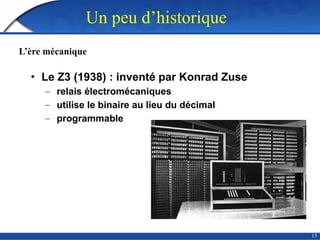 15
Un peu d’historique
• Le Z3 (1938) : inventé par Konrad Zuse
– relais électromécaniques
– utilise le binaire au lieu du décimal
– programmable
L’ère mécanique
 