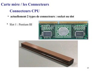 45
Carte mère / les Connecteurs
Connecteurs CPU
• actuellement 2 types de connecteurs : socket ou slot
• Slot 1 : Pentium III
 