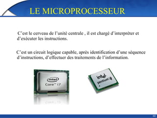 LE MICROPROCESSEUR
60
C’est le cerveau de l’unité centrale , il est chargé d’interpréter et
d’exécuter les instructions.
C’est un circuit logique capable, après identification d’une séquence
d’instructions, d’effectuer des traitements de l’information.
 