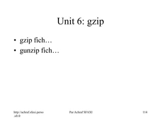 http://achraf.sfaxi.perso
.sfr.fr
Par Achraf SFAXI 114
Unit 6: gzip
• gzip fich…
• gunzip fich…
 