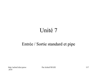 http://achraf.sfaxi.perso
.sfr.fr
Par Achraf SFAXI 117
Unité 7
Entrée / Sortie standard et pipe
 
