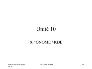 http://achraf.sfaxi.perso
.sfr.fr
Par Achraf SFAXI 160
Unité 10
X / GNOME / KDE
 