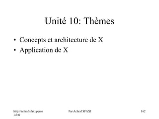 http://achraf.sfaxi.perso
.sfr.fr
Par Achraf SFAXI 162
Unité 10: Thèmes
• Concepts et architecture de X
• Application de X
 