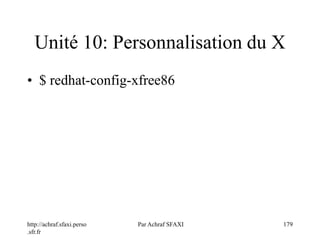 http://achraf.sfaxi.perso
.sfr.fr
Par Achraf SFAXI 179
Unité 10: Personnalisation du X
• $ redhat-config-xfree86
 
