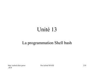 http://achraf.sfaxi.perso
.sfr.fr
Par Achraf SFAXI 210
Unité 13
La programmation Shell bash
 