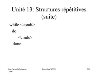 http://achraf.sfaxi.perso
.sfr.fr
Par Achraf SFAXI 220
Unité 13: Structures répétitives
(suite)
while <condt>
do
<cmds>
done
 