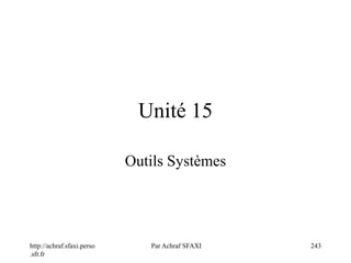 http://achraf.sfaxi.perso
.sfr.fr
Par Achraf SFAXI 243
Unité 15
Outils Systèmes
 