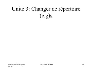 http://achraf.sfaxi.perso
.sfr.fr
Par Achraf SFAXI 40
Unité 3: Changer de répertoire
(e.g)s
 