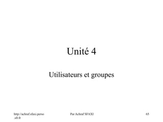 http://achraf.sfaxi.perso
.sfr.fr
Par Achraf SFAXI 65
Unité 4
Utilisateurs et groupes
 