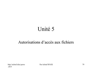 http://achraf.sfaxi.perso
.sfr.fr
Par Achraf SFAXI 79
Unité 5
Autorisations d’accès aux fichiers
 