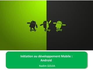 Initiation au développement Mobile :
Android
Nadim GOUIA
 