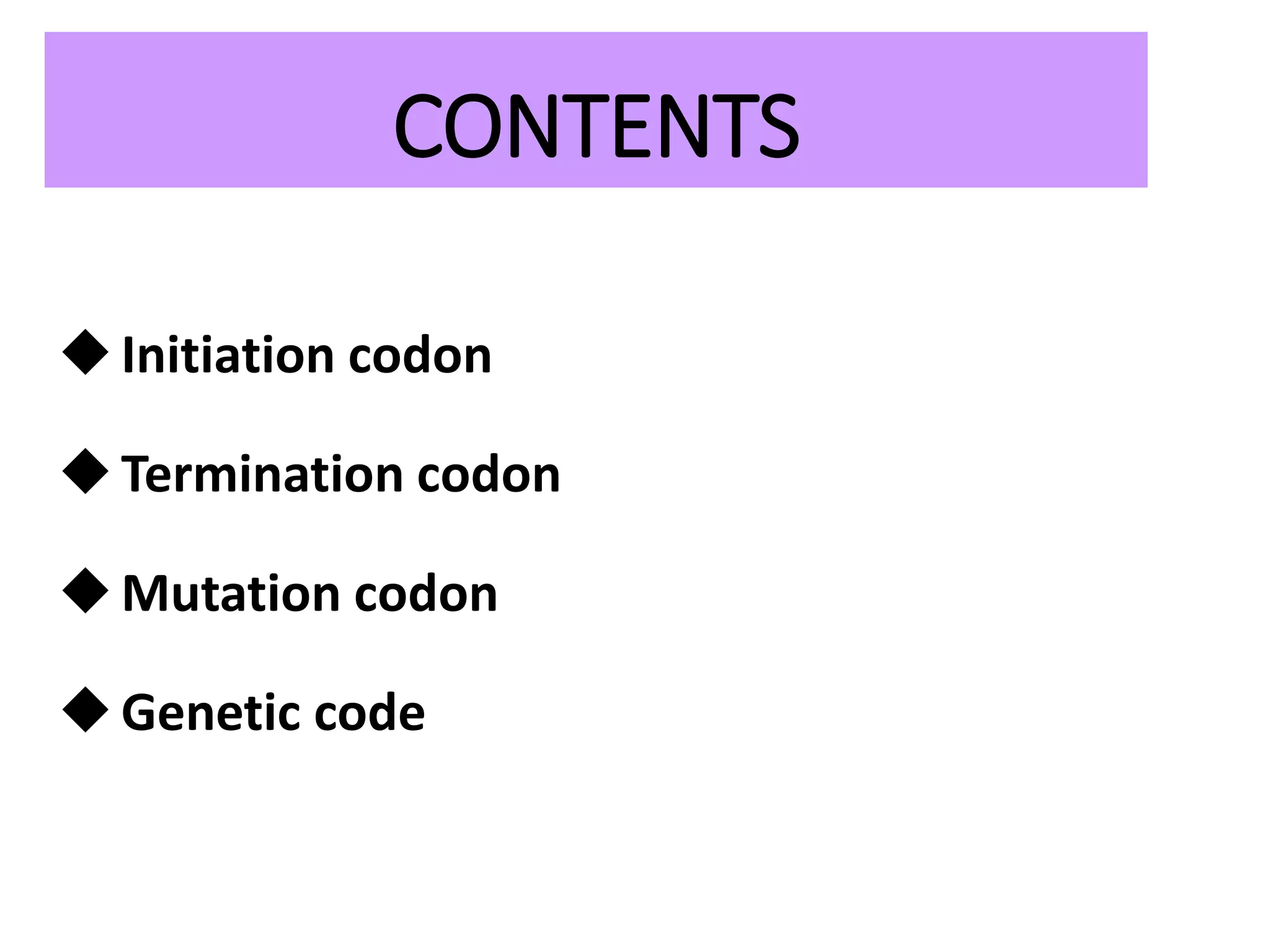 CONTENTS
Initiation codon
Termination codon
Mutation codon
Genetic code
 