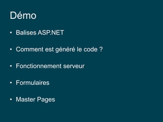 Démo
• Balises ASP.NET
• Comment est généré le code ?
• Fonctionnement serveur
• Formulaires
• Master Pages
 