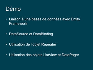 Démo
• Liaison à une bases de données avec Entity
Framework
• DataSource et DataBinding
• Utilisation de l’objet Repeater
• Utilisation des objets ListView et DataPager
 