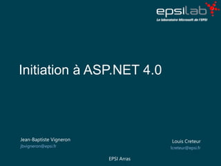 Initiation à ASP.NET 4.0
Jean-Baptiste Vigneron
jbvigneron@epsi.fr
Louis Creteur
lcreteur@epsi.fr
EPSI Arras
 
