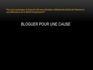 Plus qu’à quiconque, le blog est utile aux activistes, militants des Droits de l’Homme et
aux défenseurs de la liberté d’expression!!!




                BLOGUER POUR UNE CAUSE
 