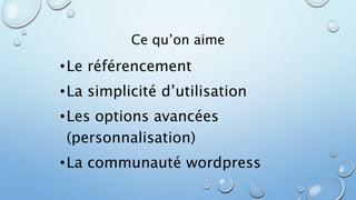 Ce qu’on aime 
•Le référencement 
• La simplicité d’utilisation 
•Les options avancées 
(personnalisation) 
•La communauté wordpress 
 