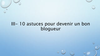 III- 10 astuces pour devenir un bon 
blogueur 
 
