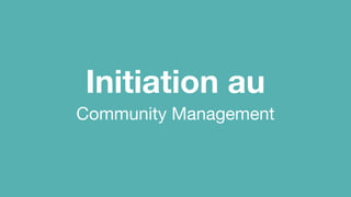 Initiation au
Community Management
 