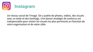 Instagram
Un réseau social de l’image. On y publie de photos, vidéos, des visuels
avec un texte et des hashtags. Une bonne...