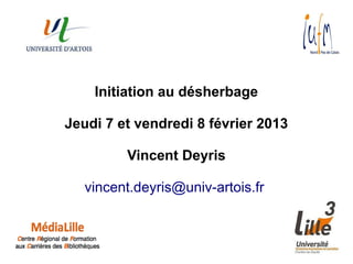 Initiation au désherbage

Jeudi 7 et vendredi 8 février 2013

         Vincent Deyris

   vincent.deyris@univ-artois.fr
 