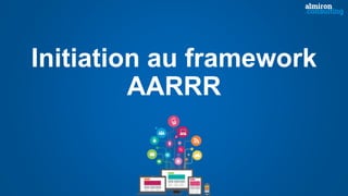 Initiation au framework
AARRR
 