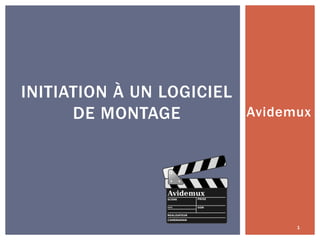 INITIATION À UN LOGICIEL
Avidemux
DE MONTAGE

1

 