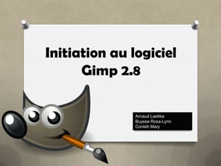 Initiation au logiciel
Gimp 2.8
Arnaud Laetitia
Buysse Rosa-Lynn
Conteh Mary

 
