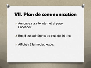 VII. Plan de communication
O Annonce sur site internet et page

Facebook.
O Email aux adhérents de plus de 16 ans.
O Affiches à la médiathèque.

 