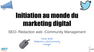Initiation au monde du
marketing digital
SEO- Rédaction web -Community Management
Farah ZEGA
Rédactrice web/Community
manager
 