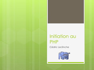 Initiation au
PHP
Cédric Leclinche
 